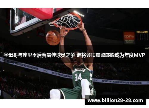 字母哥与库里季后赛最佳球员之争 谁将登顶联盟巅峰成为年度MVP