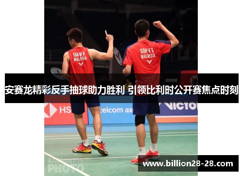 安赛龙精彩反手抽球助力胜利 引领比利时公开赛焦点时刻