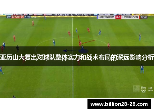 亚历山大复出对球队整体实力和战术布局的深远影响分析