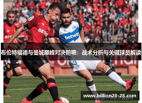 布伦特福德与曼城巅峰对决前瞻：战术分析与关键球员解读