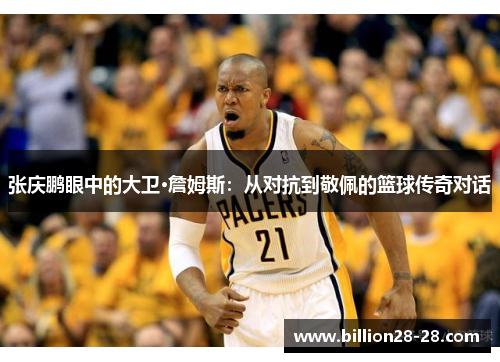 张庆鹏眼中的大卫·詹姆斯：从对抗到敬佩的篮球传奇对话