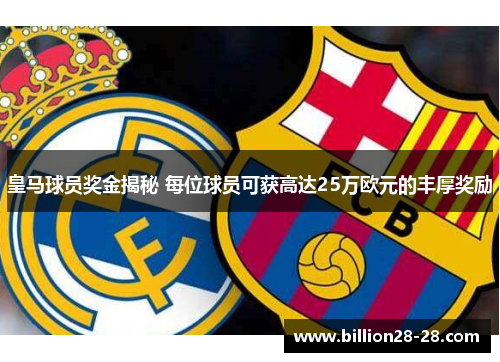 皇马球员奖金揭秘 每位球员可获高达25万欧元的丰厚奖励