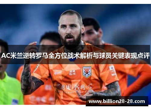 AC米兰逆转罗马全方位战术解析与球员关键表现点评