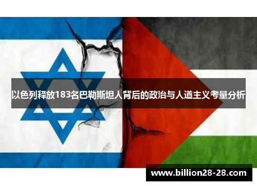 以色列释放183名巴勒斯坦人背后的政治与人道主义考量分析
