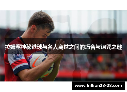 拉姆塞神秘进球与名人离世之间的巧合与诅咒之谜