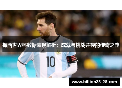 梅西世界杯数据表现解析：成就与挑战并存的传奇之路