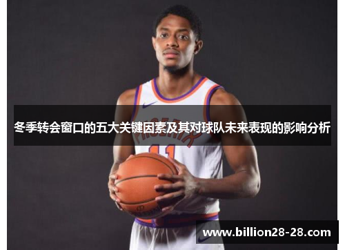 冬季转会窗口的五大关键因素及其对球队未来表现的影响分析