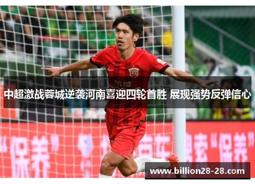 中超激战蓉城逆袭河南喜迎四轮首胜 展现强势反弹信心