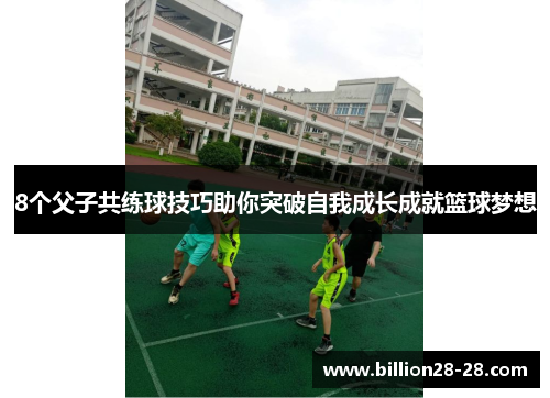 8个父子共练球技巧助你突破自我成长成就篮球梦想
