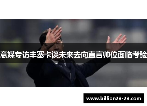 意媒专访丰塞卡谈未来去向直言帅位面临考验