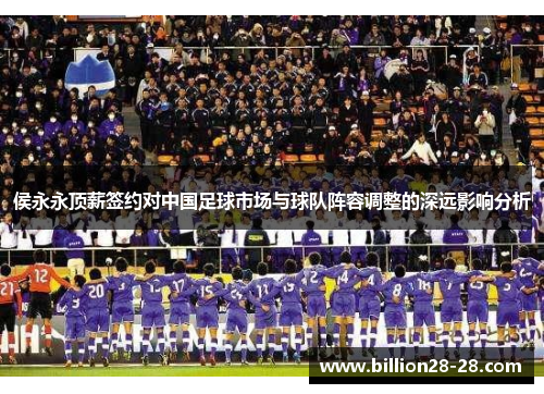 侯永永顶薪签约对中国足球市场与球队阵容调整的深远影响分析