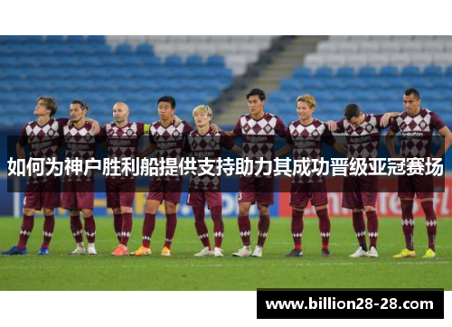 如何为神户胜利船提供支持助力其成功晋级亚冠赛场