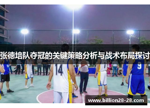 张德培队夺冠的关键策略分析与战术布局探讨