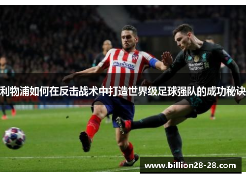 利物浦如何在反击战术中打造世界级足球强队的成功秘诀