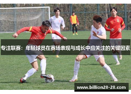 专注联赛：年轻球员在赛场表现与成长中应关注的关键因素