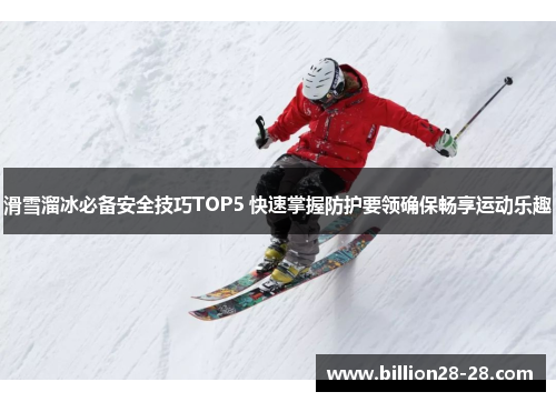 滑雪溜冰必备安全技巧TOP5 快速掌握防护要领确保畅享运动乐趣