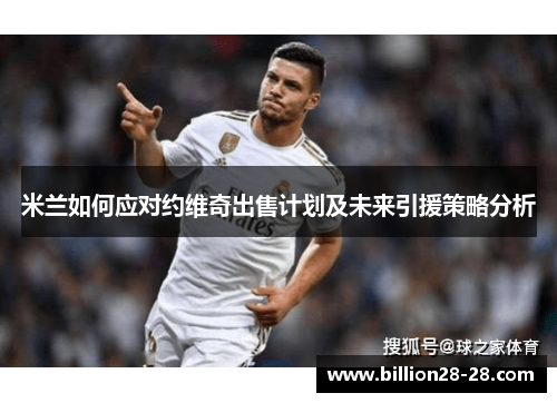 米兰如何应对约维奇出售计划及未来引援策略分析