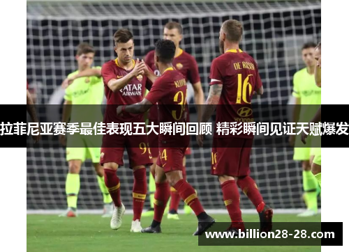 拉菲尼亚赛季最佳表现五大瞬间回顾 精彩瞬间见证天赋爆发