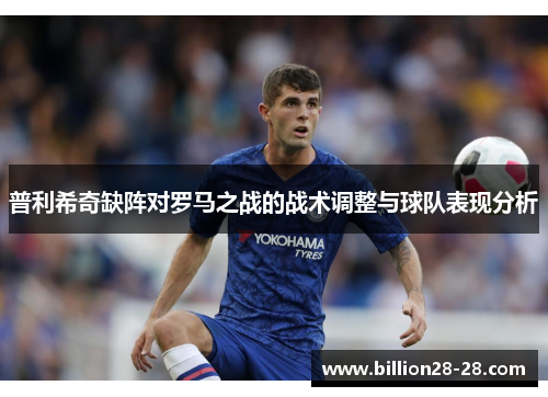普利希奇缺阵对罗马之战的战术调整与球队表现分析