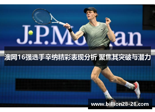 澳网16强选手辛纳精彩表现分析 聚焦其突破与潜力