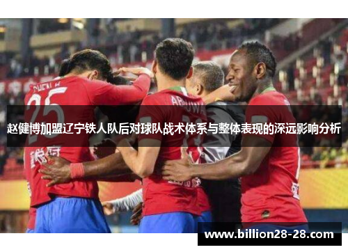 赵健博加盟辽宁铁人队后对球队战术体系与整体表现的深远影响分析