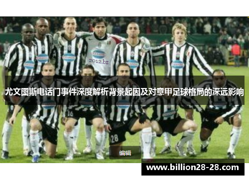 尤文图斯电话门事件深度解析背景起因及对意甲足球格局的深远影响