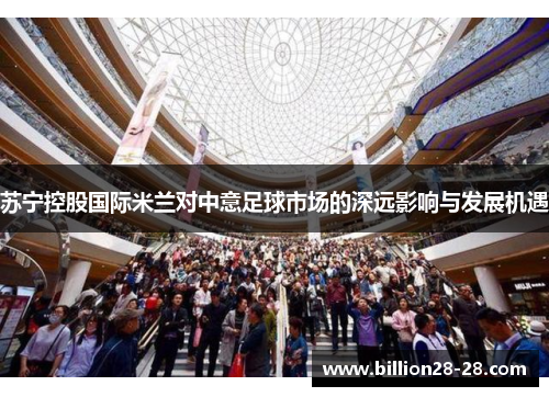 苏宁控股国际米兰对中意足球市场的深远影响与发展机遇