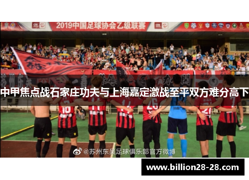 中甲焦点战石家庄功夫与上海嘉定激战至平双方难分高下