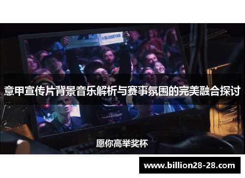 意甲宣传片背景音乐解析与赛事氛围的完美融合探讨