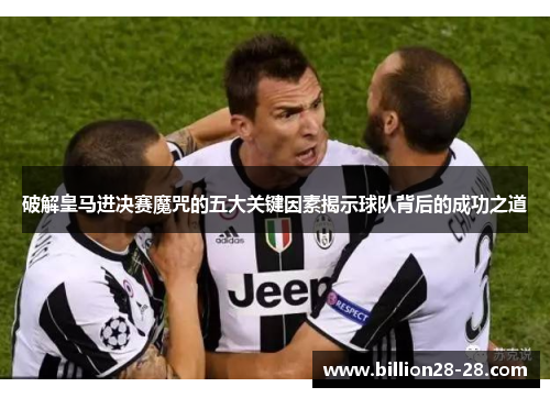 破解皇马进决赛魔咒的五大关键因素揭示球队背后的成功之道
