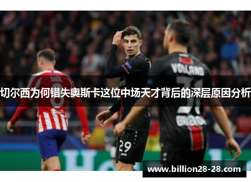 切尔西为何错失奥斯卡这位中场天才背后的深层原因分析