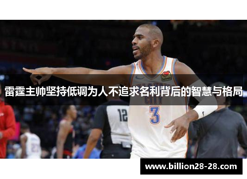雷霆主帅坚持低调为人不追求名利背后的智慧与格局