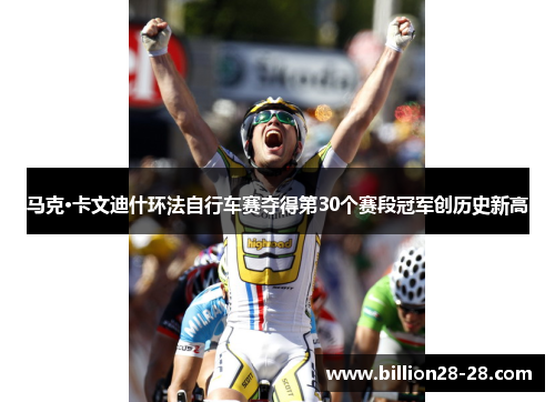 马克·卡文迪什环法自行车赛夺得第30个赛段冠军创历史新高