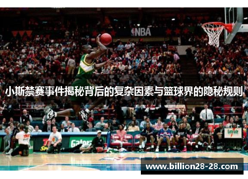 小斯禁赛事件揭秘背后的复杂因素与篮球界的隐秘规则