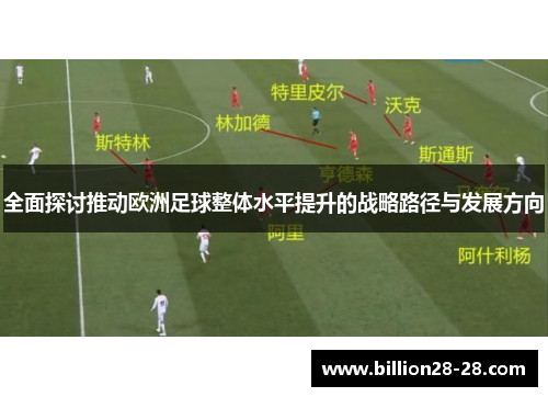 全面探讨推动欧洲足球整体水平提升的战略路径与发展方向