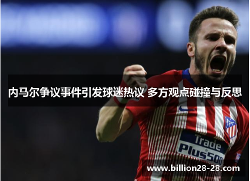 内马尔争议事件引发球迷热议 多方观点碰撞与反思