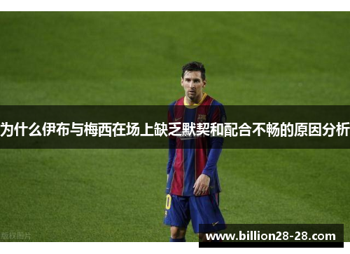 为什么伊布与梅西在场上缺乏默契和配合不畅的原因分析